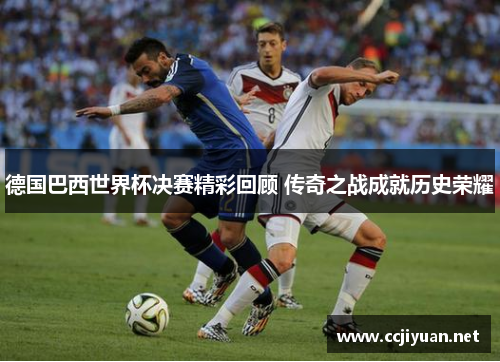 德国巴西世界杯决赛精彩回顾 传奇之战成就历史荣耀