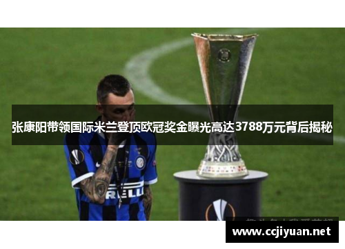 张康阳带领国际米兰登顶欧冠奖金曝光高达3788万元背后揭秘
